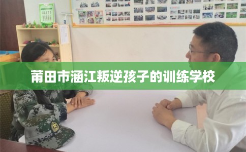 莆田市涵江叛逆孩子的训练学校