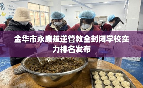 金华市永康叛逆管教全封闭学校实力排名发布