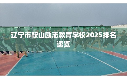 辽宁市鞍山励志教育学校2025排名速览