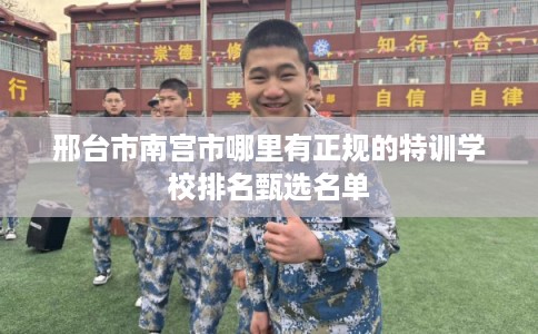 邢台市南宫市哪里有正规的特训学校排名甄选名单