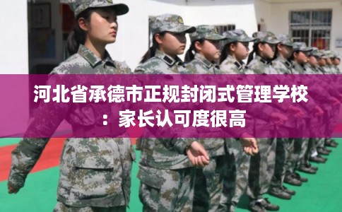 河北省承德市正规封闭式管理学校：家长认可度很高