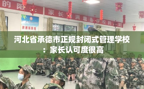 河北省承德市正规封闭式管理学校：家长认可度很高