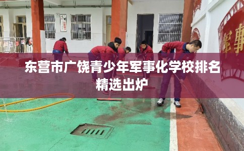 东营市广饶青少年军事化学校排名精选出炉