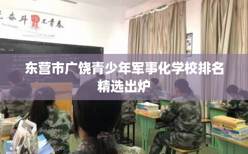 东营市广饶青少年军事化学校排名精选出炉