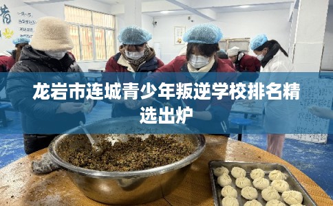 龙岩市连城青少年叛逆学校排名精选出炉