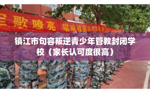 镇江市句容叛逆青少年管教封闭学校（家长认可度很高）