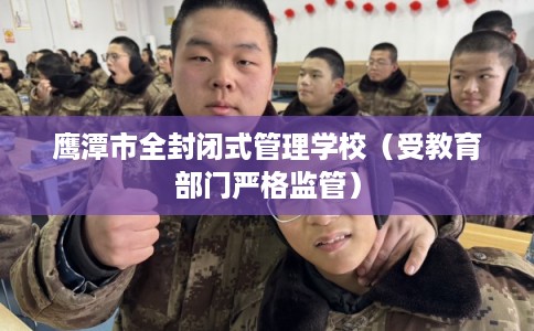 鹰潭市全封闭式管理学校（受教育部门严格监管）