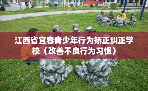 江西省宜春青少年行为矫正纠正学校（改善不良行为习惯）