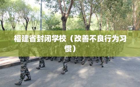 福建省封闭学校（改善不良行为习惯）