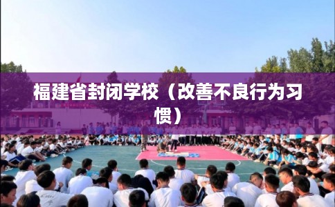 福建省封闭学校（改善不良行为习惯）