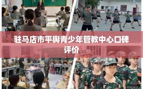 驻马店市平舆青少年管教中心口碑评价