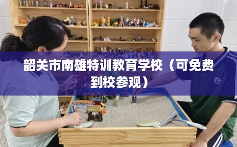 韶关市南雄特训教育学校（可免费到校参观）