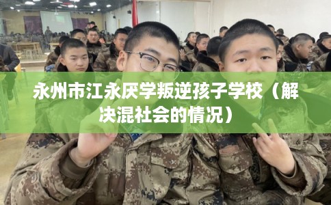 永州市江永厌学叛逆孩子学校（解决混社会的情况）