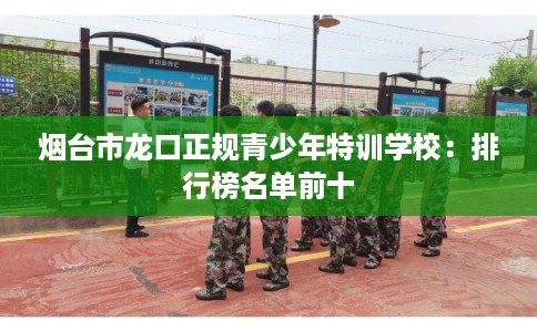 烟台市龙口正规青少年特训学校：排行榜名单前十