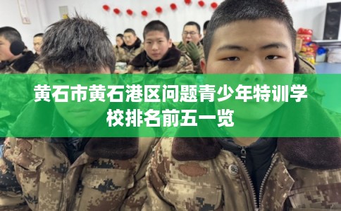 黄石市黄石港区问题青少年特训学校排名前五一览