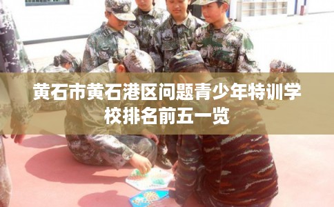 黄石市黄石港区问题青少年特训学校排名前五一览