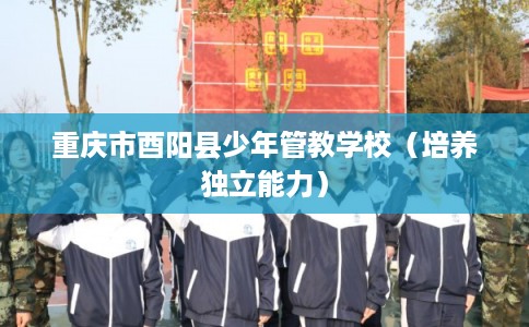 重庆市酉阳县少年管教学校（培养独立能力）