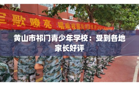 黄山市祁门青少年学校：受到各地家长好评