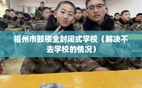 福州市鼓楼全封闭式学校（解决不去学校的情况）