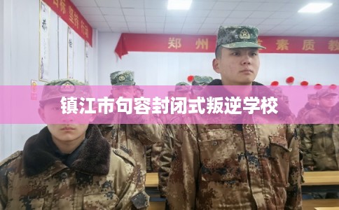 镇江市句容封闭式叛逆学校