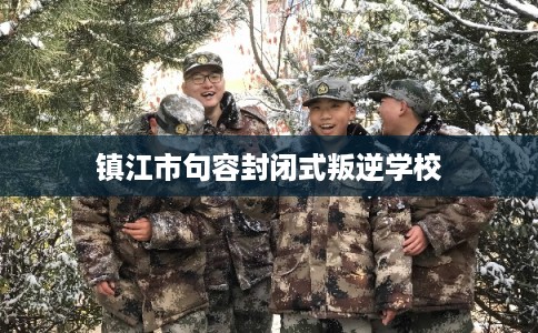 镇江市句容封闭式叛逆学校