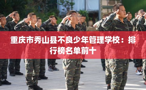 重庆市秀山县不良少年管理学校：排行榜名单前十