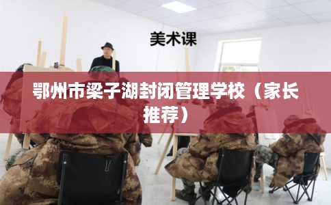 鄂州市梁子湖封闭管理学校（家长推荐）