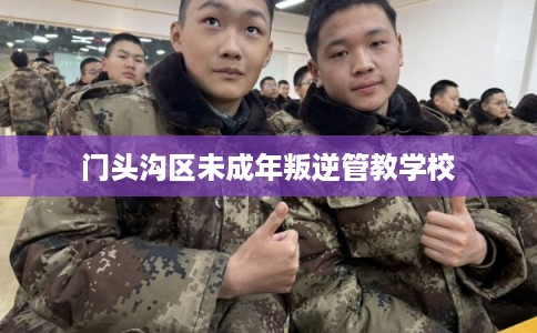 门头沟区未成年叛逆管教学校