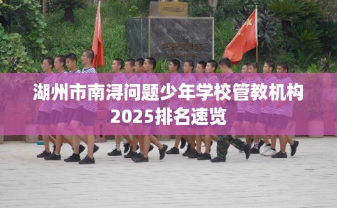 湖州市南浔问题少年学校管教机构2025排名速览