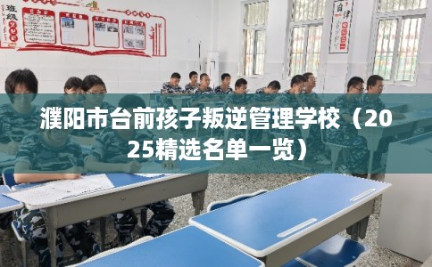 濮阳市台前孩子叛逆管理学校（2025精选名单一览）
