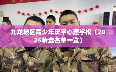 九龙坡区青少年厌学心理学校（2025精选名单一览）