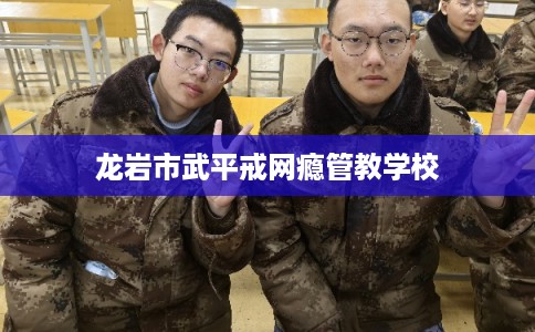 龙岩市武平戒网瘾管教学校
