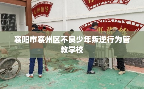 襄阳市襄州区不良少年叛逆行为管教学校