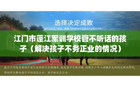 江门市蓬江军训学校管不听话的孩子（解决孩子不务正业的情况）