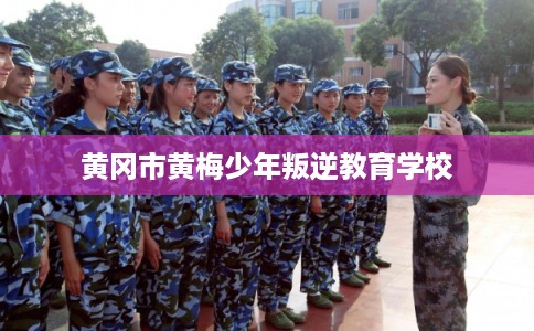 黄冈市黄梅少年叛逆教育学校