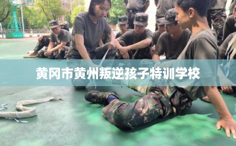黄冈市黄州叛逆孩子特训学校