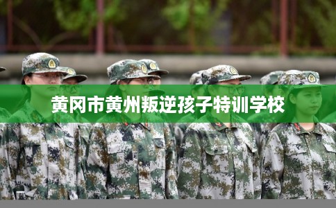 黄冈市黄州叛逆孩子特训学校