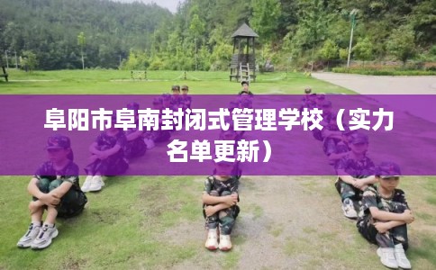 阜阳市阜南封闭式管理学校（实力名单更新）