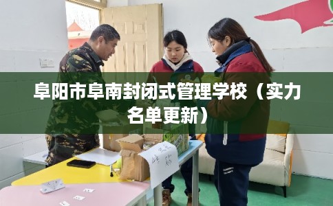 阜阳市阜南封闭式管理学校（实力名单更新）