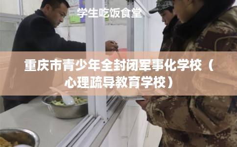 重庆市青少年全封闭军事化学校（心理疏导教育学校）