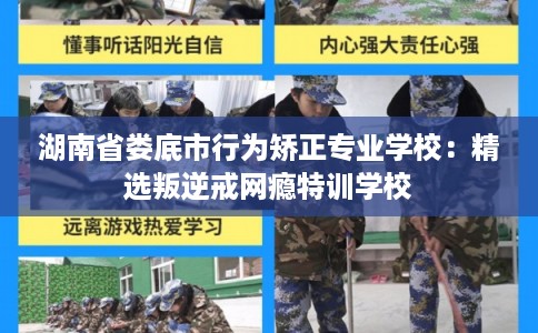 湖南省娄底市行为矫正专业学校：精选叛逆戒网瘾特训学校