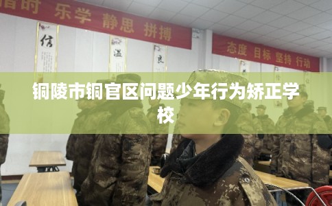 铜陵市铜官区问题少年行为矫正学校