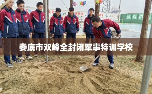 娄底市双峰全封闭军事特训学校