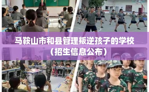 马鞍山市和县管理叛逆孩子的学校（招生信息公布）