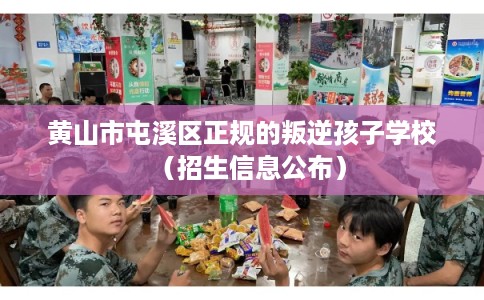 黄山市屯溪区正规的叛逆孩子学校（招生信息公布）