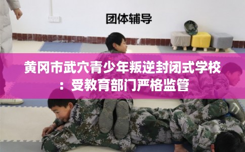 黄冈市武穴青少年叛逆封闭式学校：受教育部门严格监管