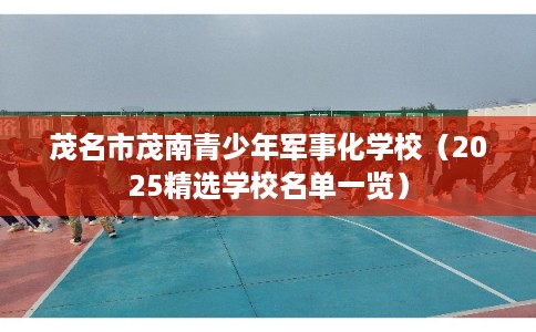 茂名市茂南青少年军事化学校（2025精选学校名单一览）