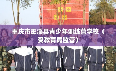 重庆市巫溪县青少年训练营学校（受教育局监管）