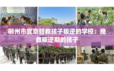 郴州市宜章管教孩子叛逆的学校：挽救叛逆期的孩子
