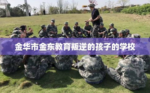 金华市金东教育叛逆的孩子的学校